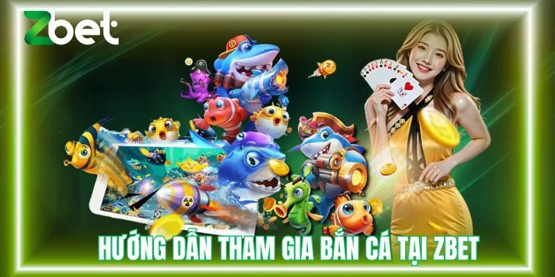 Hướng dẫn tham gia bắn cá tại Zbet