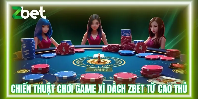 Chiến thuật chơi game xì dách Zbet từ cao thủ